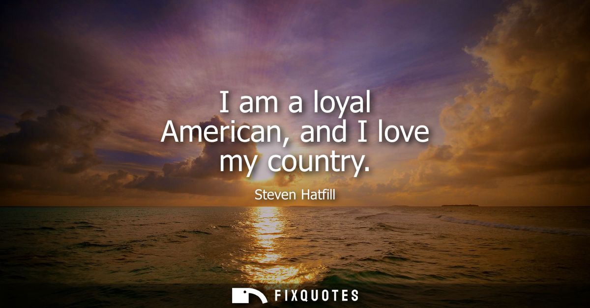 I am a loyal American, and I love my country