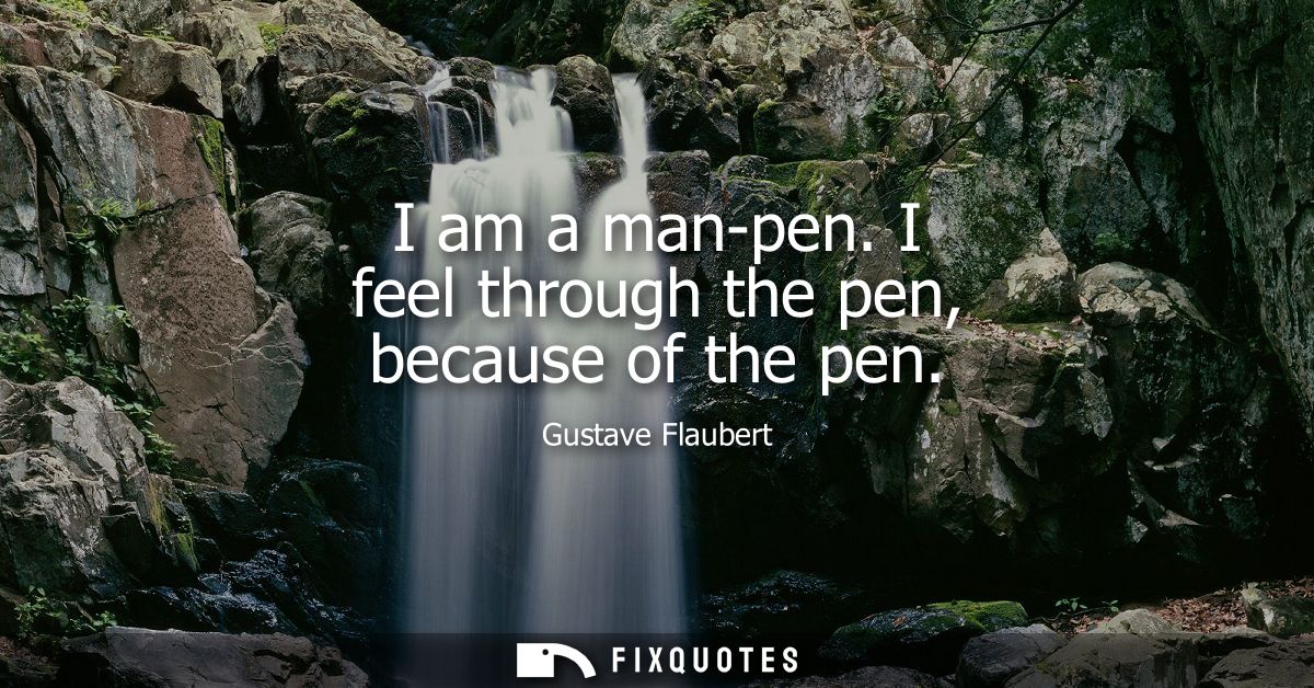 I am a man-pen. I feel through the pen, because of the pen