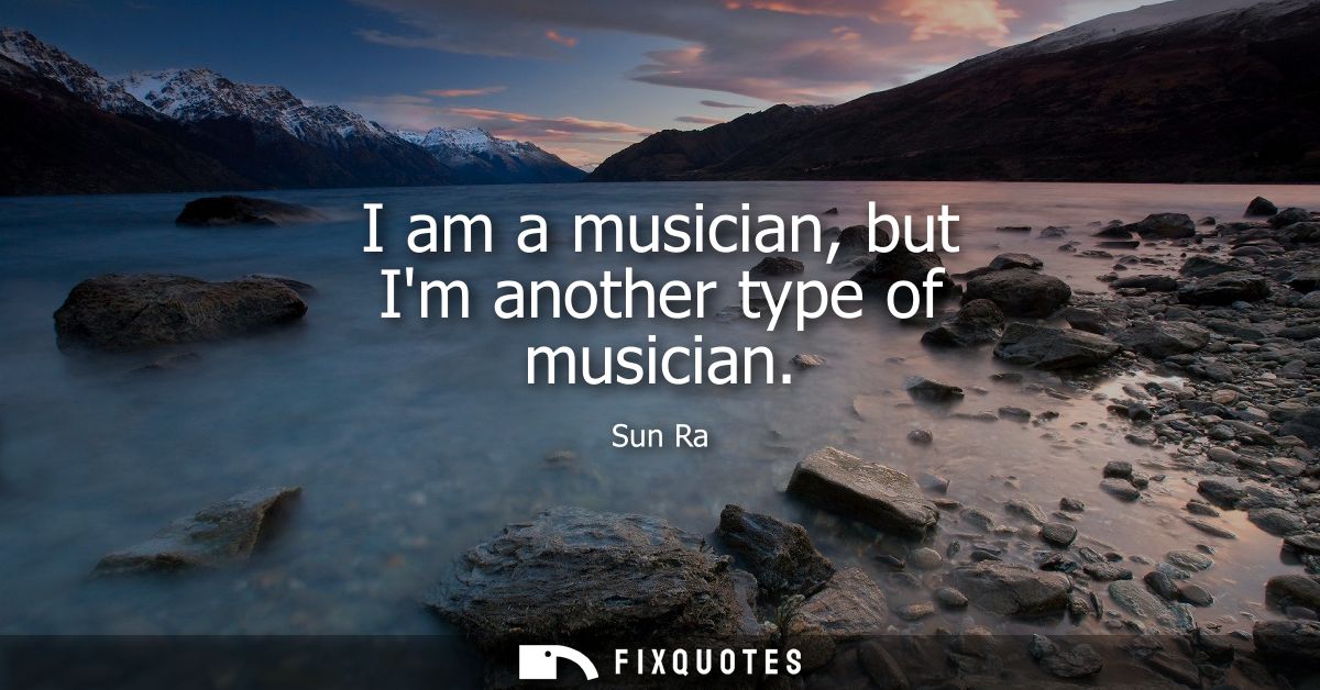 I am a musician, but Im another type of musician