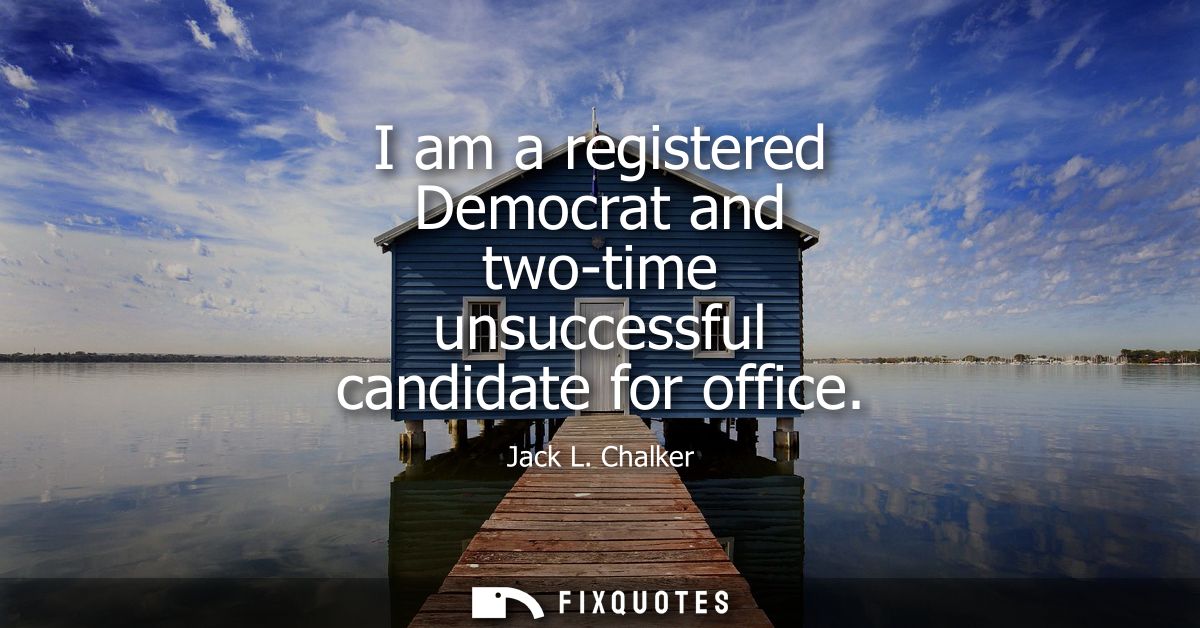 I am a registered Democrat and two-time unsuccessful candidate for office