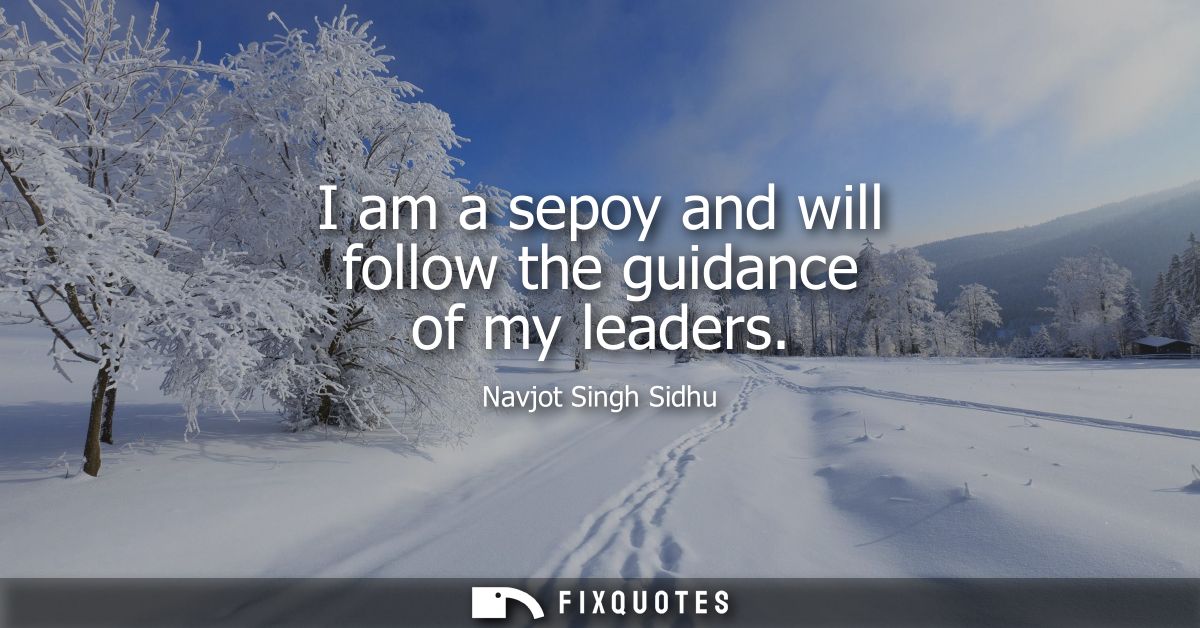 I am a sepoy and will follow the guidance of my leaders