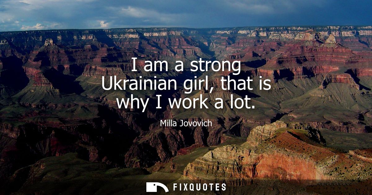 I am a strong Ukrainian girl, that is why I work a lot