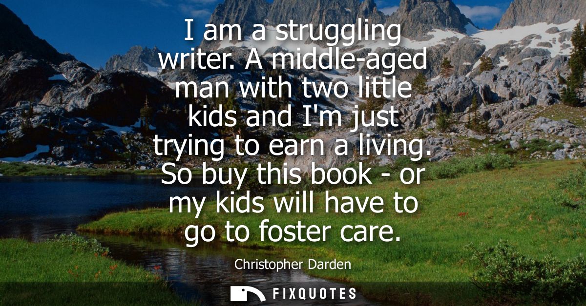 I am a struggling writer. A middle-aged man with two little kids and Im just trying to earn a living.