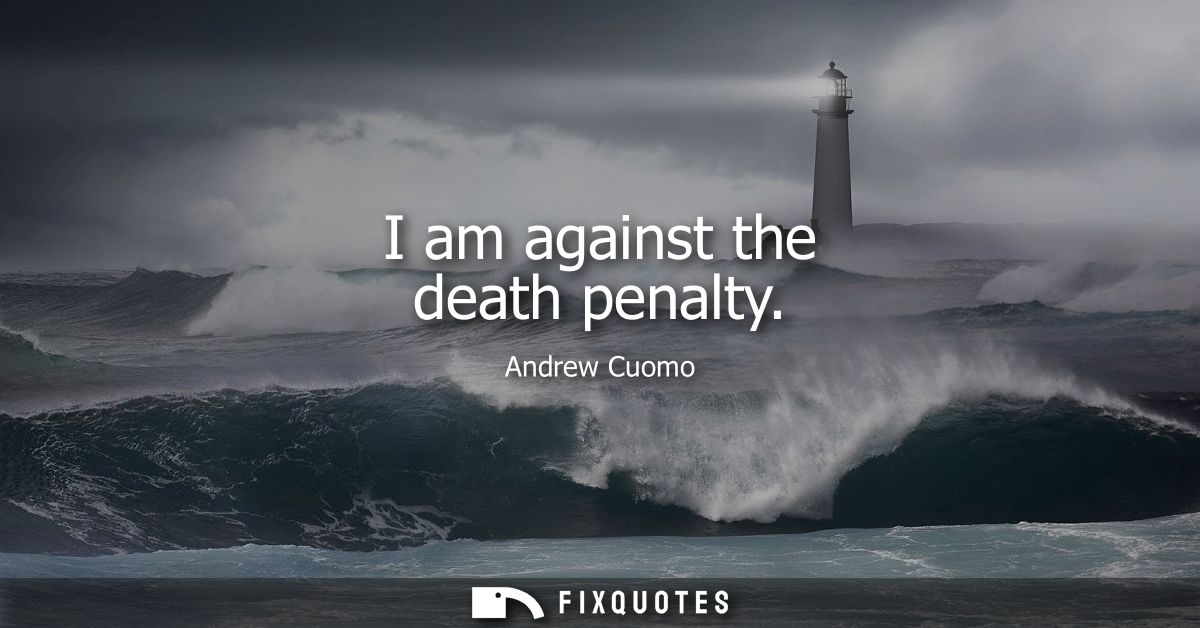 I am against the death penalty