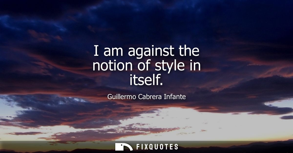 I am against the notion of style in itself