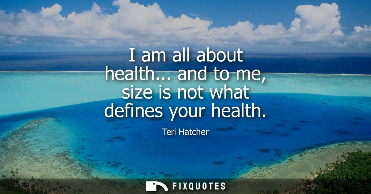 I am all about health... and to me, size is not what defines your health