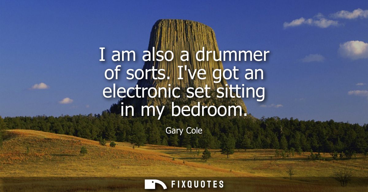 I am also a drummer of sorts. Ive got an electronic set sitting in my bedroom