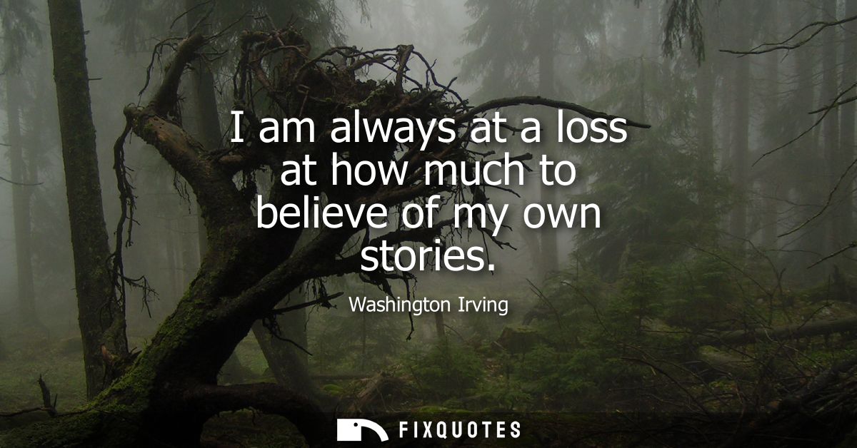 I am always at a loss at how much to believe of my own stories