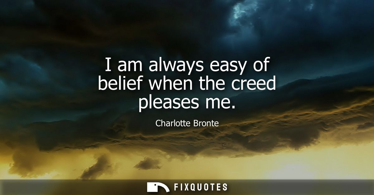 I am always easy of belief when the creed pleases me