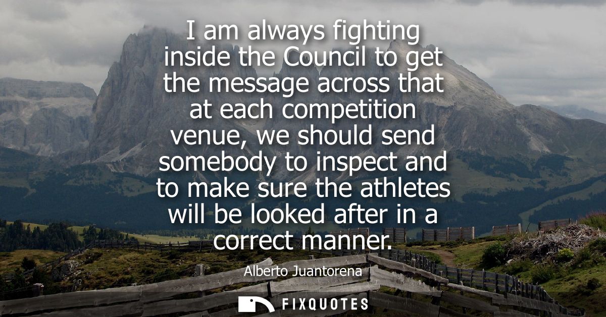I am always fighting inside the Council to get the message across that at each competition venue, we should send somebod