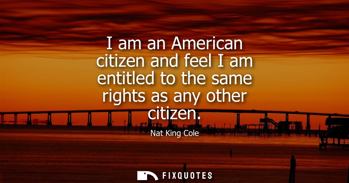 I am an American citizen and feel I am entitled to the same rights as any other citizen