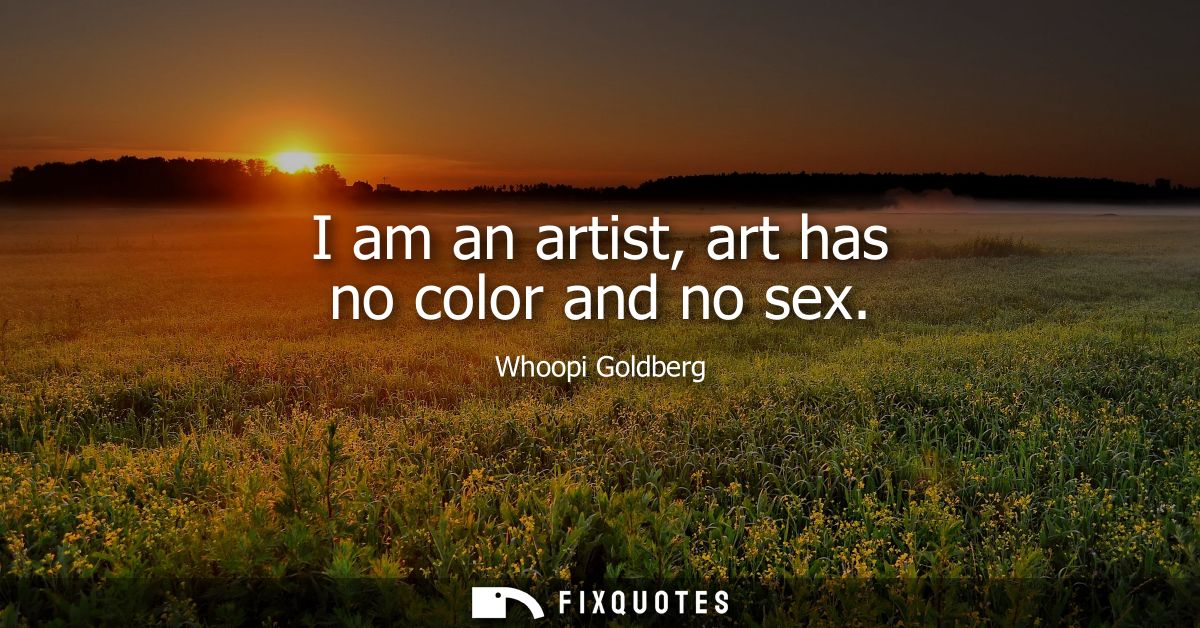 I am an artist, art has no color and no sex