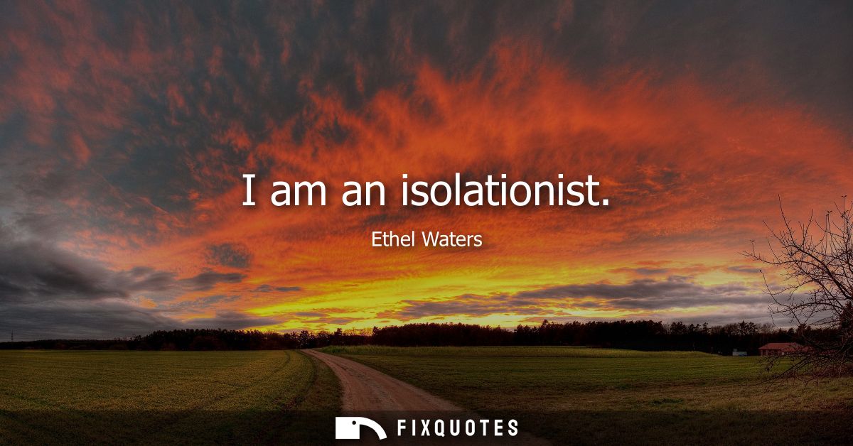 I am an isolationist