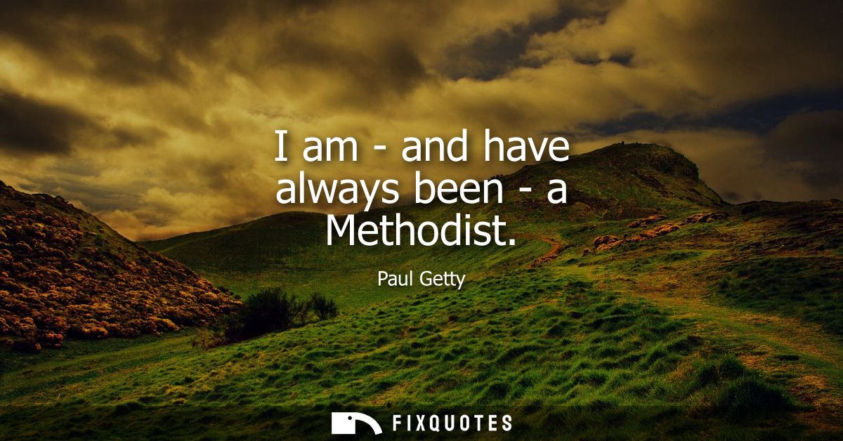 I am - and have always been - a Methodist