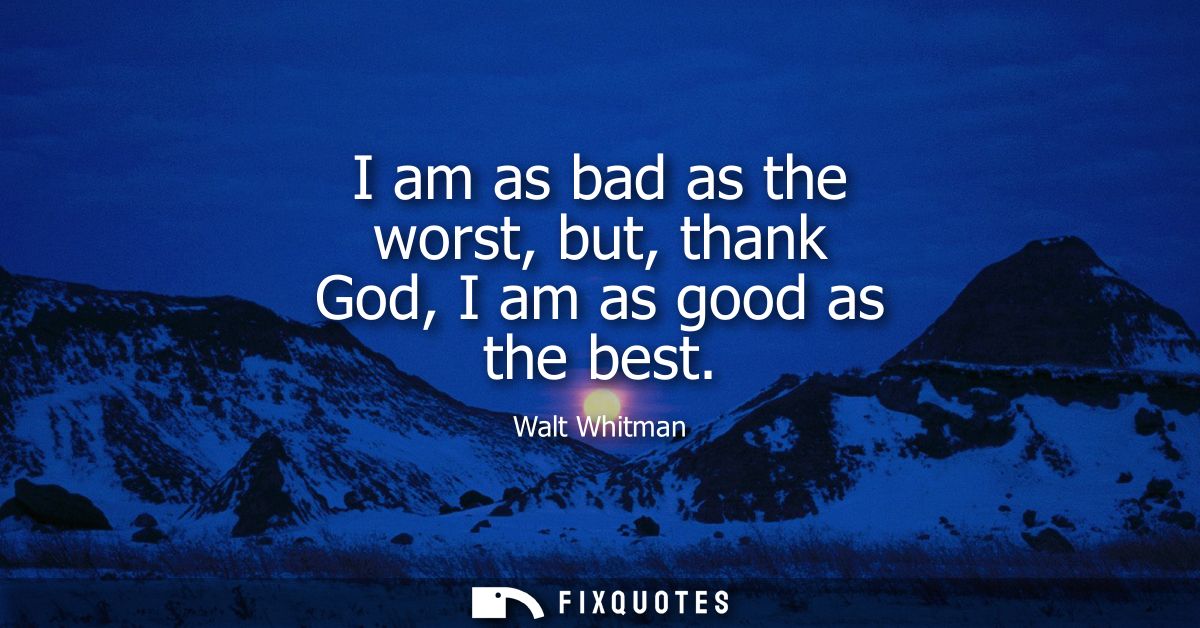I am as bad as the worst, but, thank God, I am as good as the best