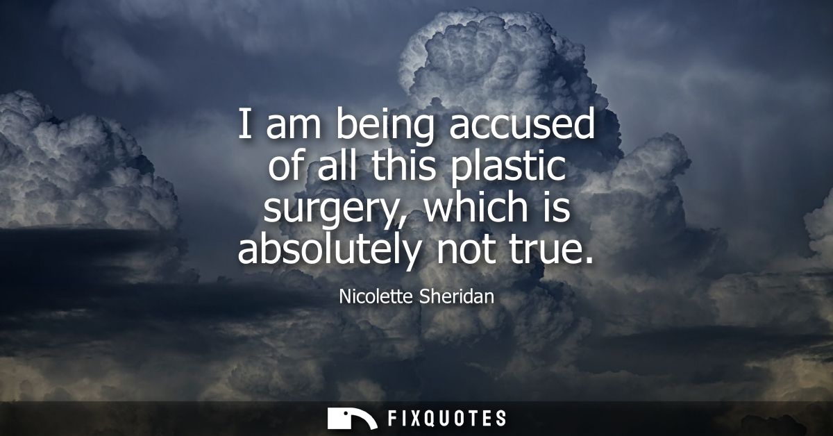 I am being accused of all this plastic surgery, which is absolutely not true