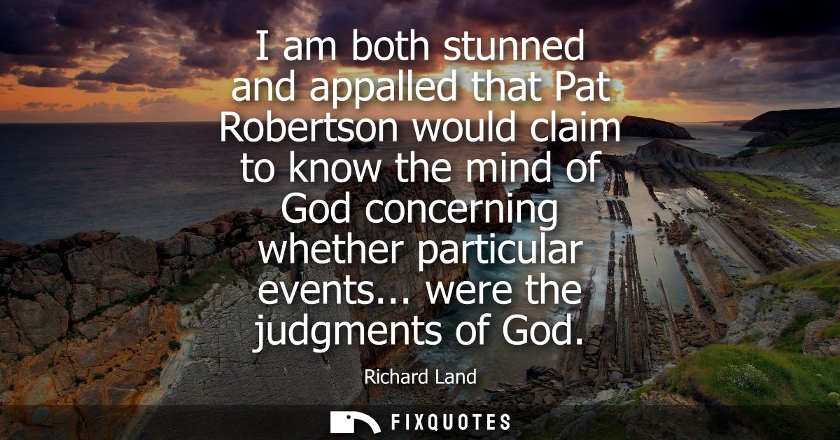 I am both stunned and appalled that Pat Robertson would claim to know the mind of God concerning whether particular even