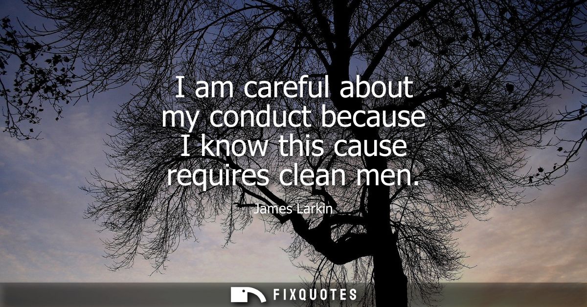 I am careful about my conduct because I know this cause requires clean men