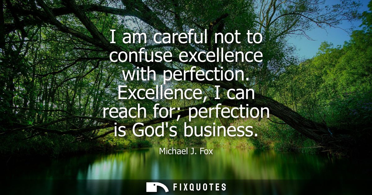 I am careful not to confuse excellence with perfection. Excellence, I can reach for perfection is Gods business