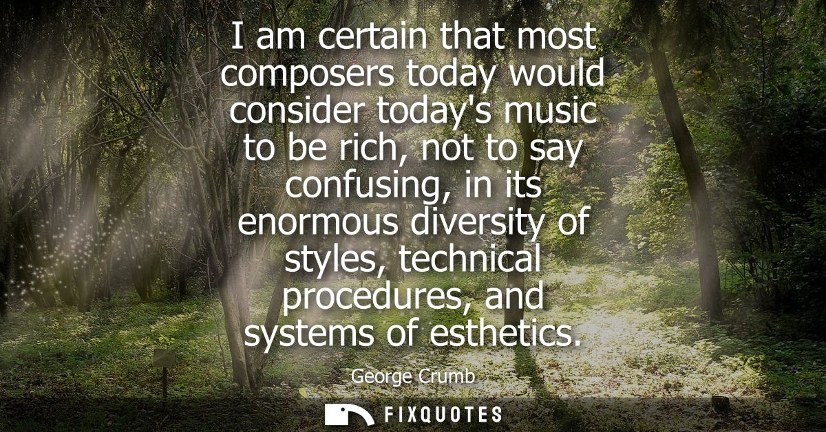 I am certain that most composers today would consider todays music to be rich, not to say confusing, in its enormous div