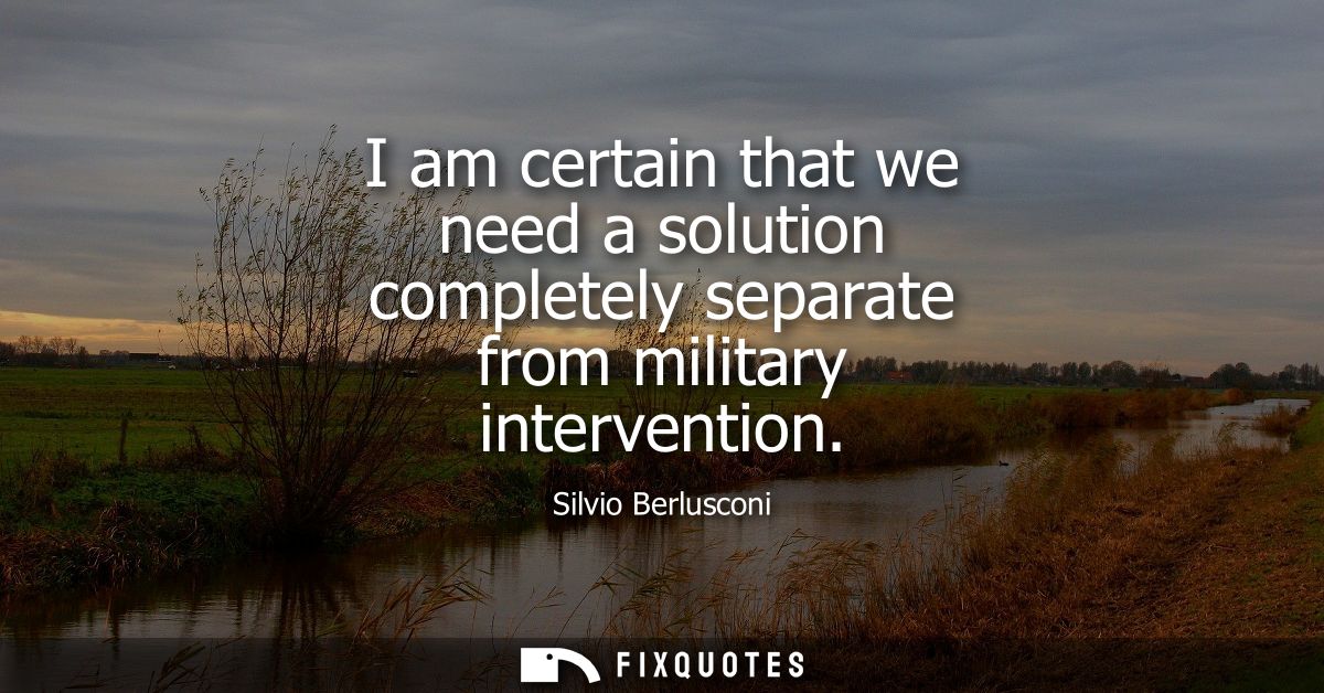 I am certain that we need a solution completely separate from military intervention