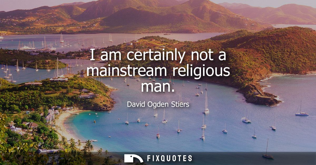 I am certainly not a mainstream religious man