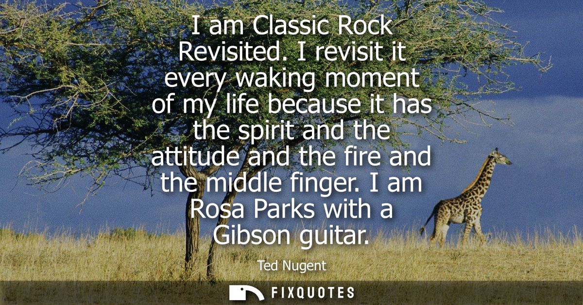 I am Classic Rock Revisited. I revisit it every waking moment of my life because it has the spirit and the attitude and 