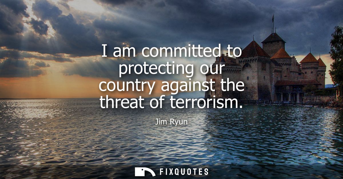 I am committed to protecting our country against the threat of terrorism
