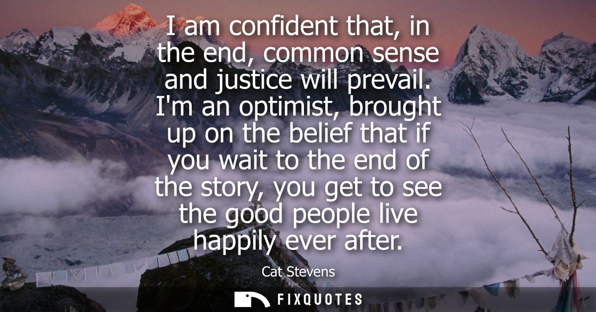 I am confident that, in the end, common sense and justice will prevail. Im an optimist, brought up on the belief that if