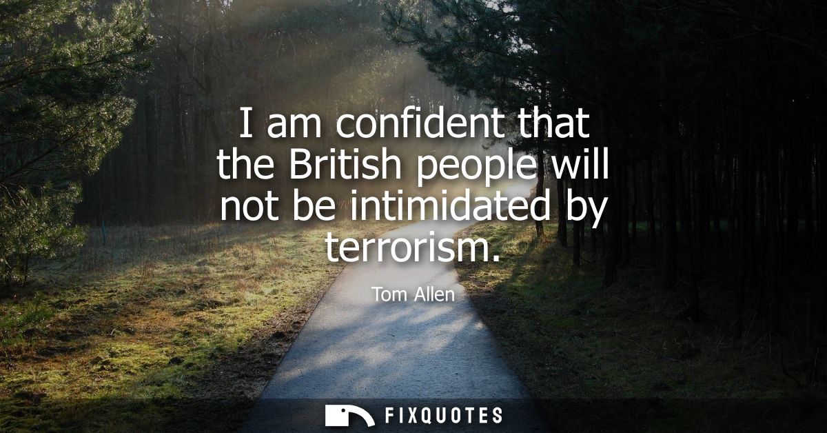 I am confident that the British people will not be intimidated by terrorism