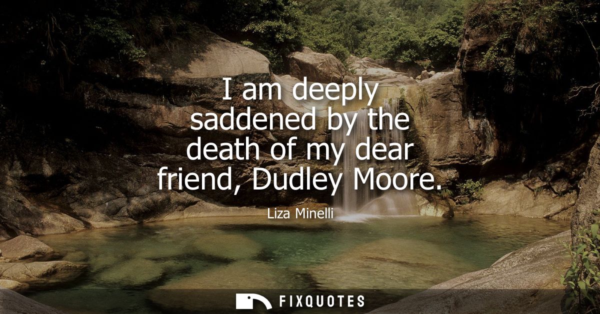I am deeply saddened by the death of my dear friend, Dudley Moore