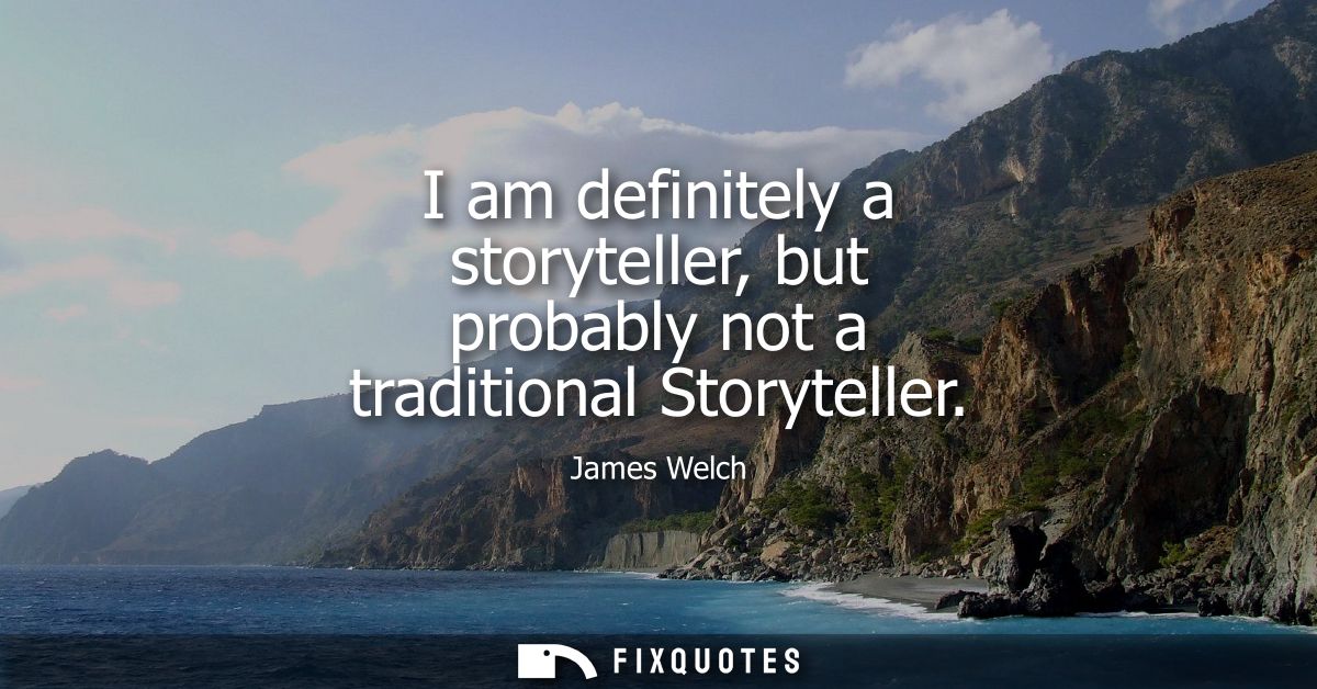I am definitely a storyteller, but probably not a traditional Storyteller
