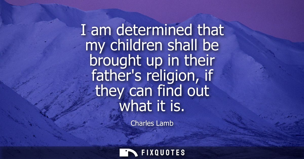 I am determined that my children shall be brought up in their fathers religion, if they can find out what it is