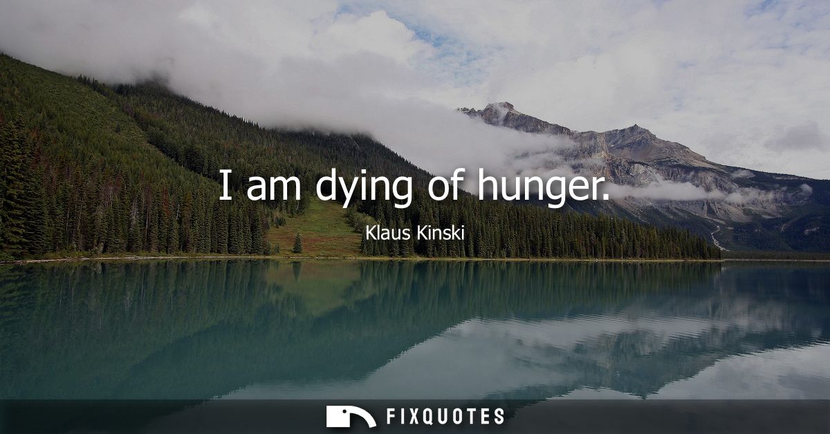 I am dying of hunger