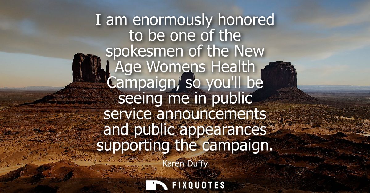 I am enormously honored to be one of the spokesmen of the New Age Womens Health Campaign, so youll be seeing me in publi