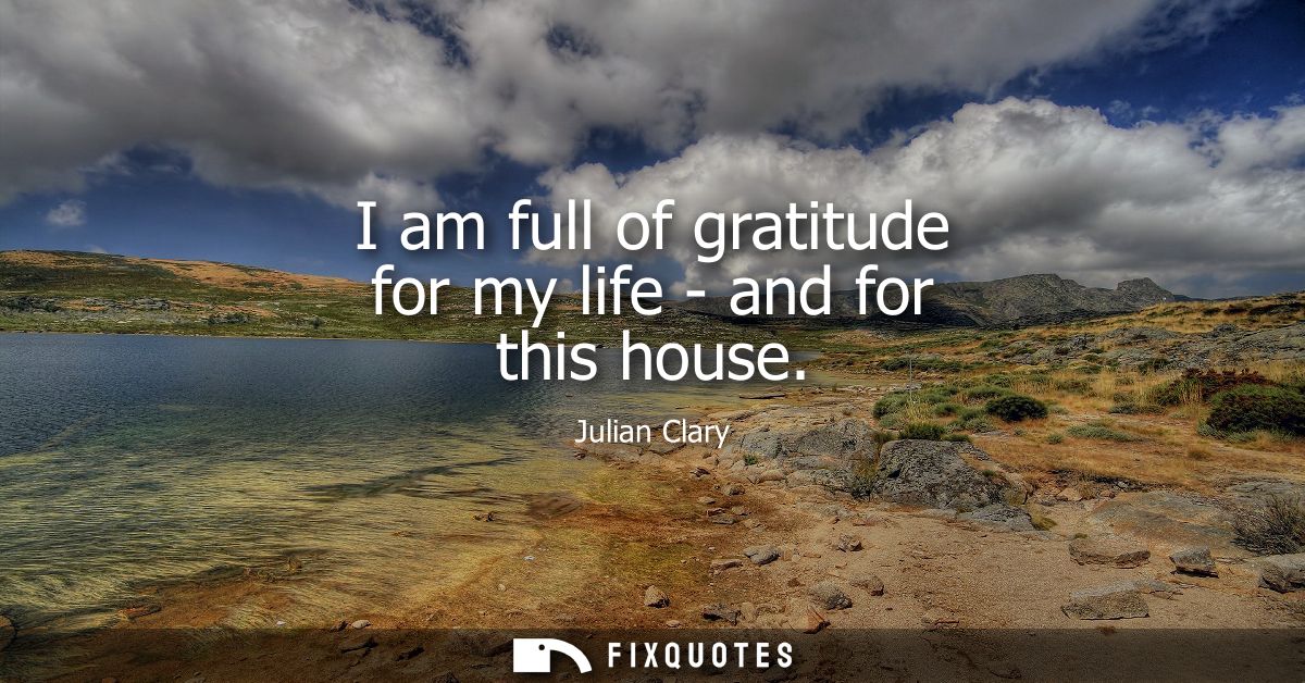 I am full of gratitude for my life - and for this house