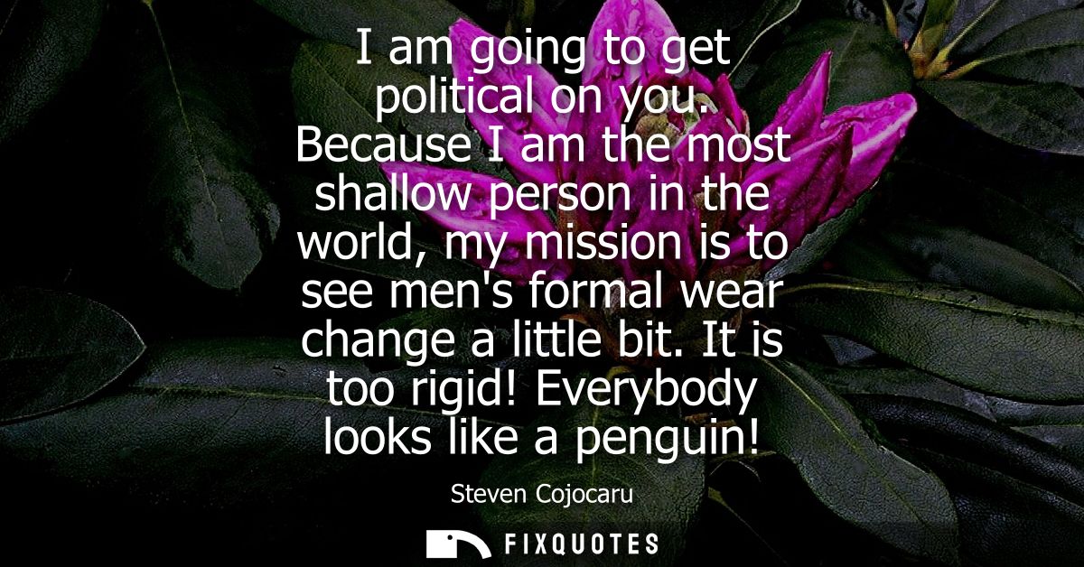 I am going to get political on you. Because I am the most shallow person in the world, my mission is to see mens formal 