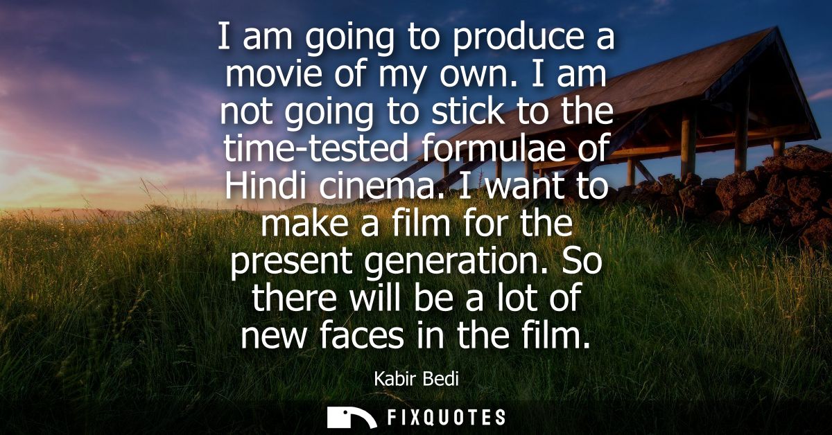 I am going to produce a movie of my own. I am not going to stick to the time-tested formulae of Hindi cinema. I want to 