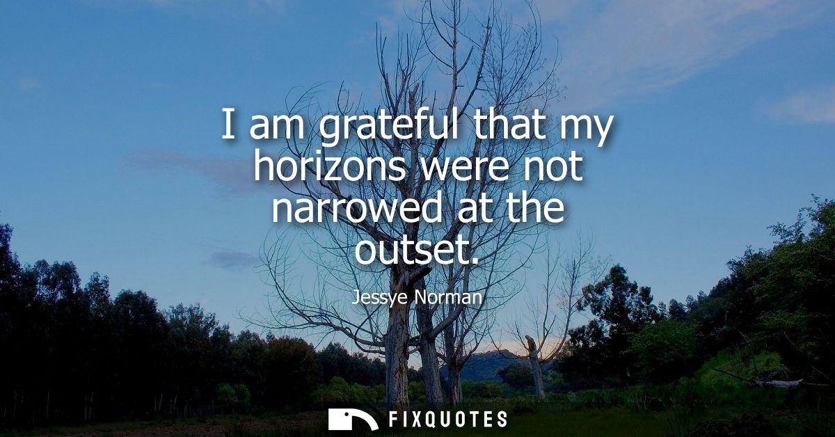 I am grateful that my horizons were not narrowed at the outset