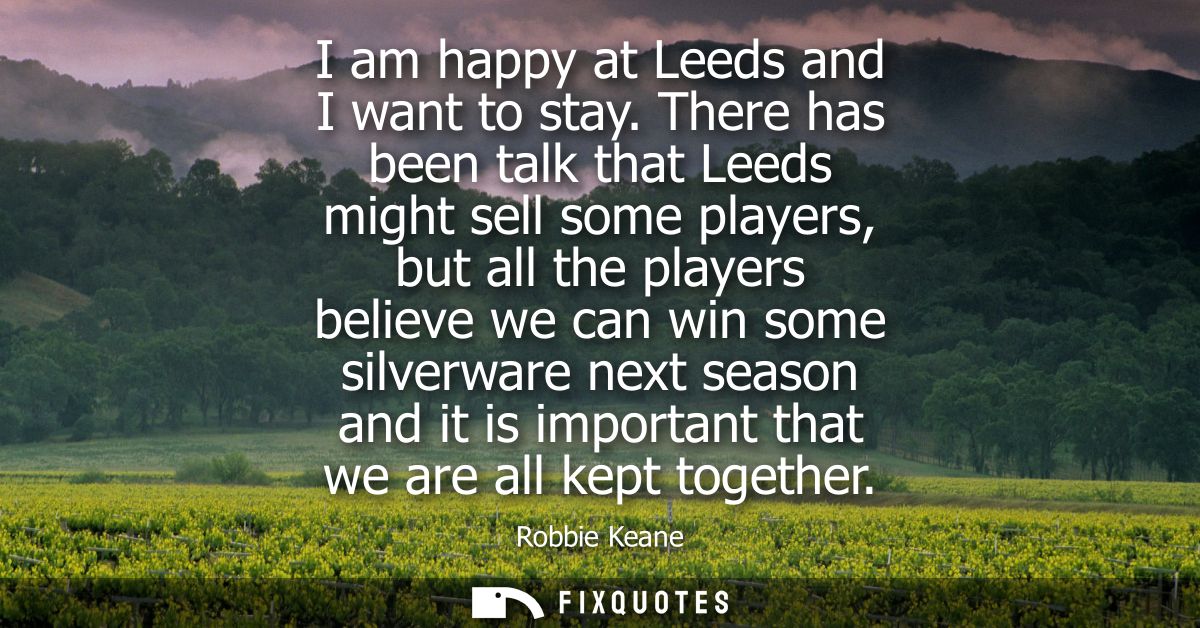 I am happy at Leeds and I want to stay. There has been talk that Leeds might sell some players, but all the players beli