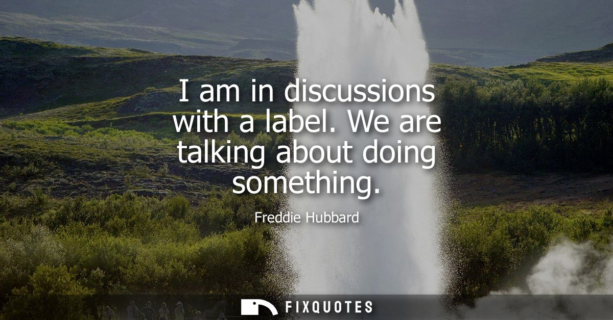 I am in discussions with a label. We are talking about doing something