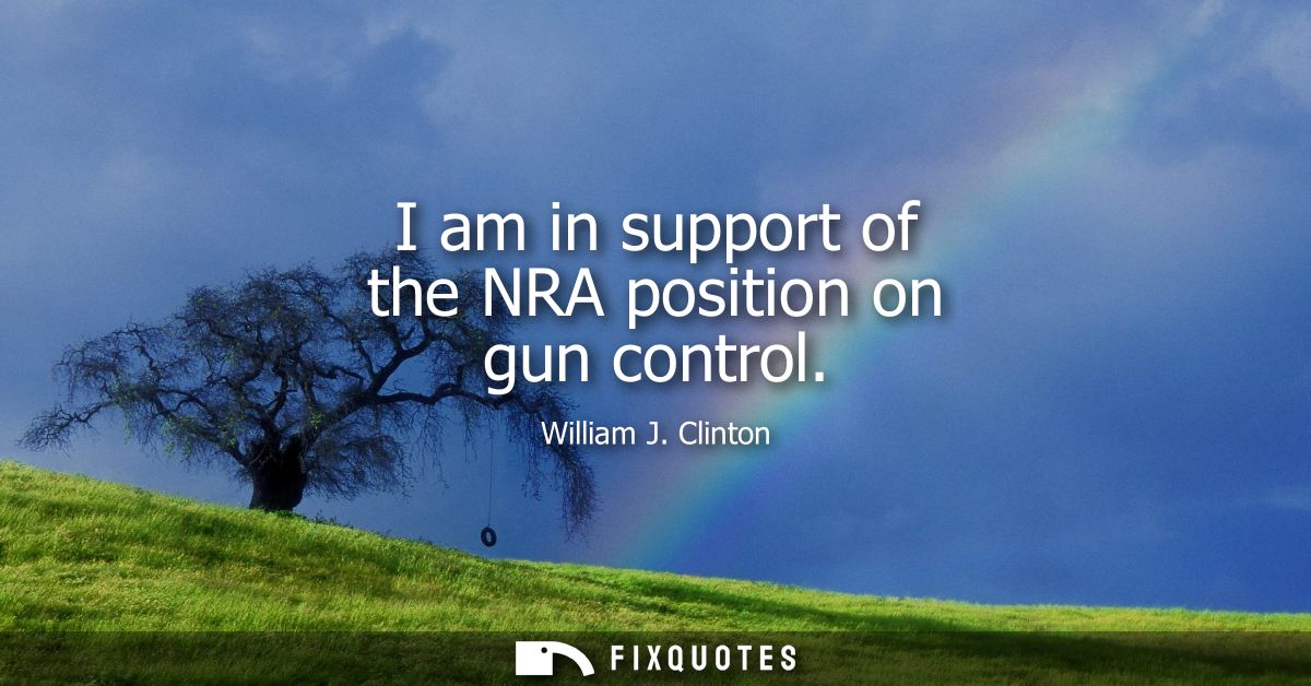 I am in support of the NRA position on gun control