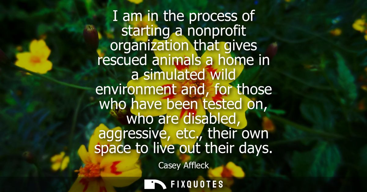 I am in the process of starting a nonprofit organization that gives rescued animals a home in a simulated wild environme