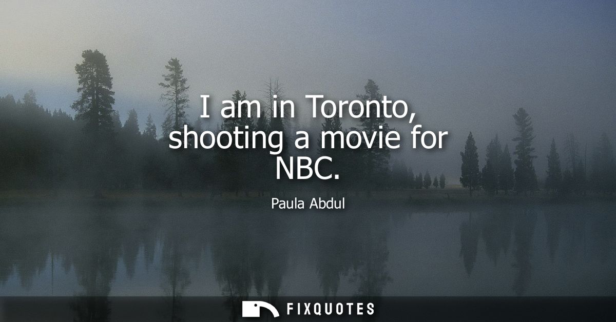 I am in Toronto, shooting a movie for NBC