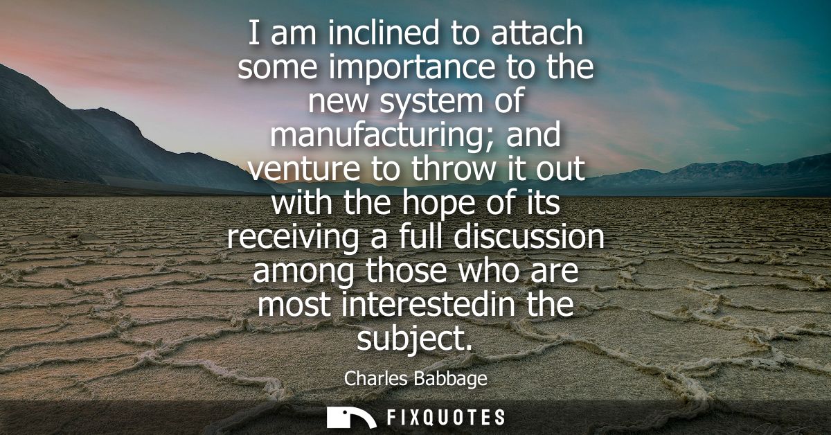 I am inclined to attach some importance to the new system of manufacturing and venture to throw it out with the hope of 