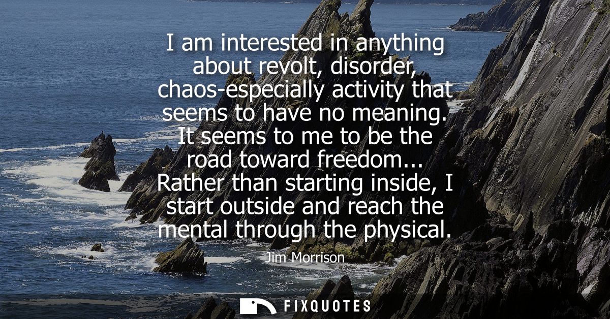 I am interested in anything about revolt, disorder, chaos-especially activity that seems to have no meaning. It seems to