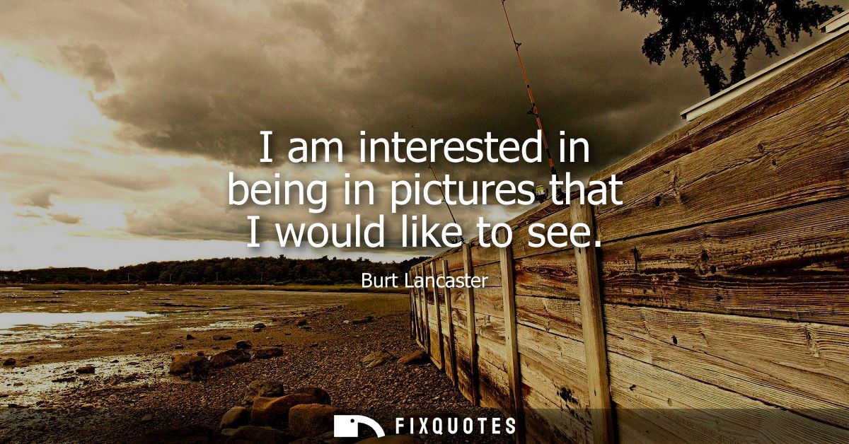I am interested in being in pictures that I would like to see