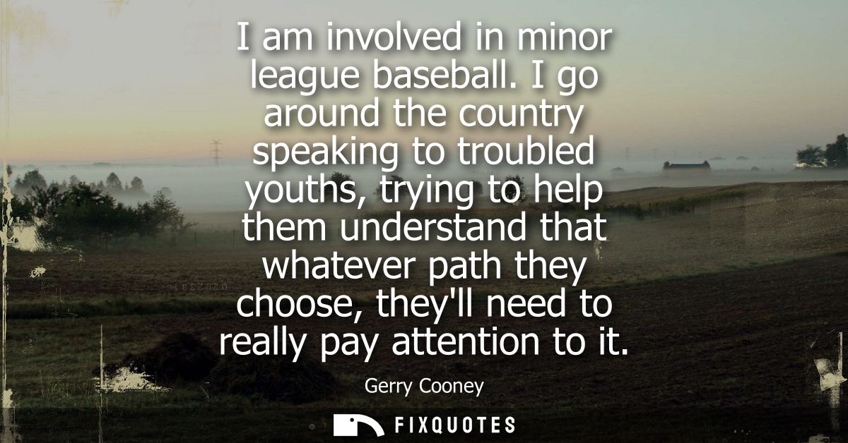 I am involved in minor league baseball. I go around the country speaking to troubled youths, trying to help them underst