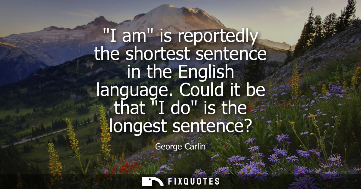 I am is reportedly the shortest sentence in the English language. Could it be that I do is the longest sentence?
