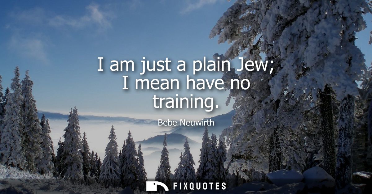 I am just a plain Jew I mean have no training